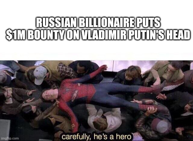 I wonder what will happen after Putin is assassinated. | RUSSIAN BILLIONAIRE PUTS $1M BOUNTY ON VLADIMIR PUTIN'S HEAD | image tagged in carefully he's a hero,putin | made w/ Imgflip meme maker