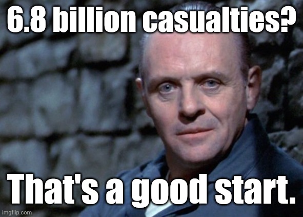 Hannibal says: I'm listening. | 6.8 billion casualties? That's a good start. | image tagged in hannibal says i'm listening | made w/ Imgflip meme maker