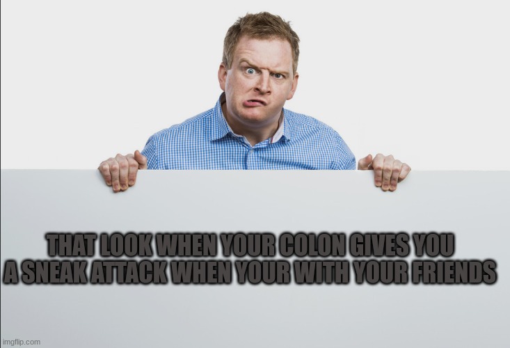 poop face | THAT LOOK WHEN YOUR COLON GIVES YOU A SNEAK ATTACK WHEN YOUR WITH YOUR FRIENDS | image tagged in constipated face,funny | made w/ Imgflip meme maker