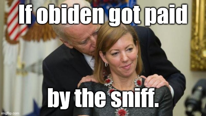 Creepy Joe Biden | If obiden got paid by the sniff. | image tagged in creepy joe biden | made w/ Imgflip meme maker