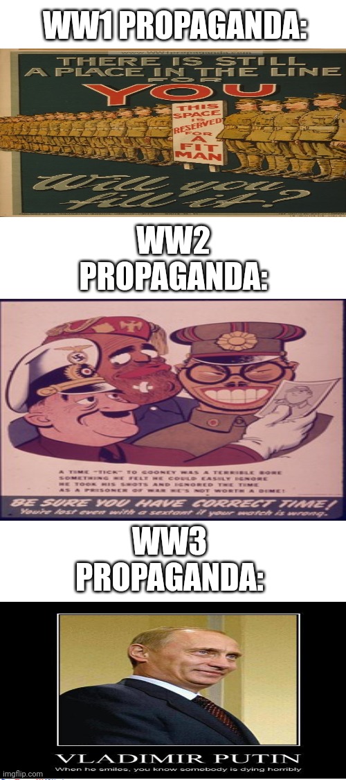 Evolution of World War propaganda | WW1 PROPAGANDA:; WW2 PROPAGANDA:; WW3 PROPAGANDA: | image tagged in blank white template,history,propaganda | made w/ Imgflip meme maker