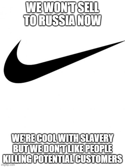 Nike | WE WON'T SELL TO RUSSIA NOW; WE'RE COOL WITH SLAVERY BUT WE DON'T LIKE PEOPLE KILLING POTENTIAL CUSTOMERS | image tagged in nike | made w/ Imgflip meme maker