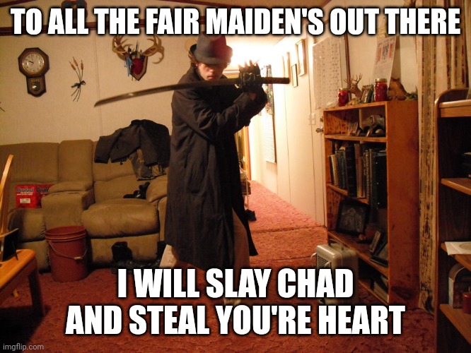Girls, he's single | TO ALL THE FAIR MAIDEN'S OUT THERE; I WILL SLAY CHAD AND STEAL YOU'RE HEART | image tagged in edgy teen katana neckbeard,memes,chad,neckbeard,incel | made w/ Imgflip meme maker