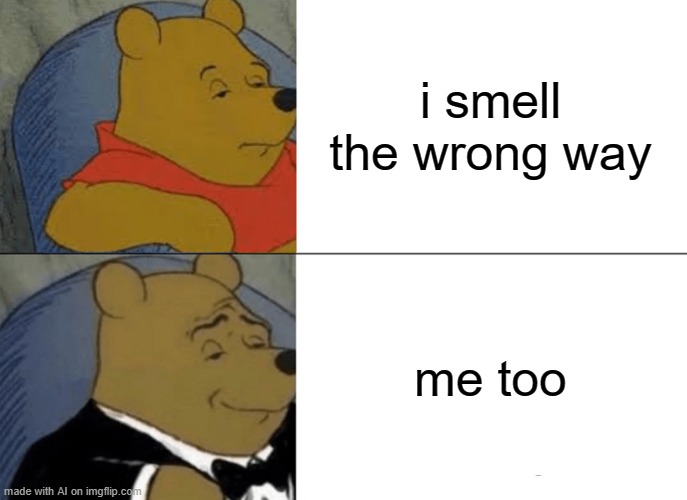 Tuxedo Winnie The Pooh | i smell the wrong way; me too | image tagged in memes,tuxedo winnie the pooh | made w/ Imgflip meme maker