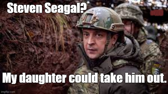 Steven Seagal? | Steven Seagal? #WH; My daughter could take him out. | image tagged in steven seagal,ukraine,attack | made w/ Imgflip meme maker