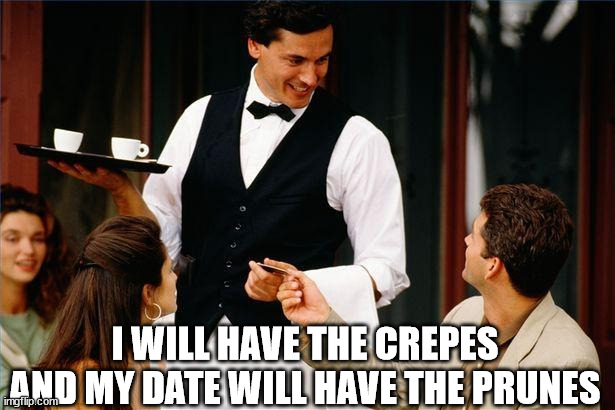 waiter | I WILL HAVE THE CREPES AND MY DATE WILL HAVE THE PRUNES | image tagged in waiter | made w/ Imgflip meme maker