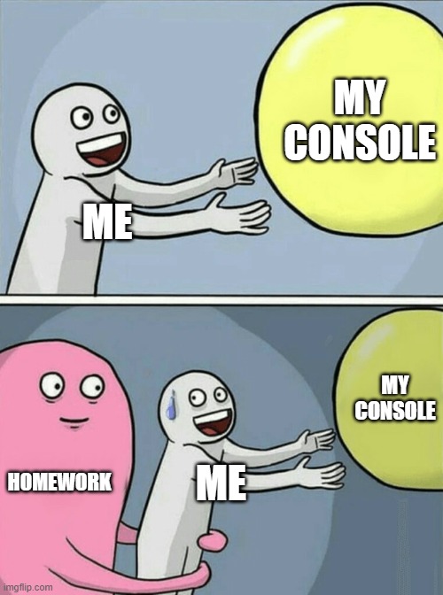 Running Away Balloon | MY CONSOLE; ME; MY CONSOLE; HOMEWORK; ME | image tagged in memes,running away balloon,homework | made w/ Imgflip meme maker