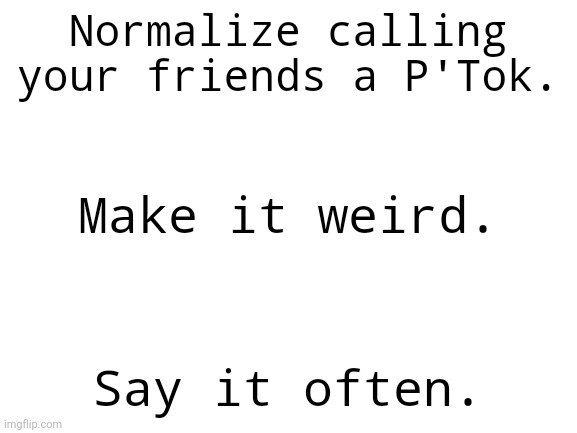 P'Tok! | Normalize calling your friends a P'Tok. Make it weird. Say it often. | image tagged in klingon,star trek,memes | made w/ Imgflip meme maker