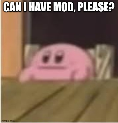 I'd like to be a moderator of this stream. | CAN I HAVE MOD, PLEASE? | image tagged in kirby,moderators,can i have mod please,nintendo,memes | made w/ Imgflip meme maker