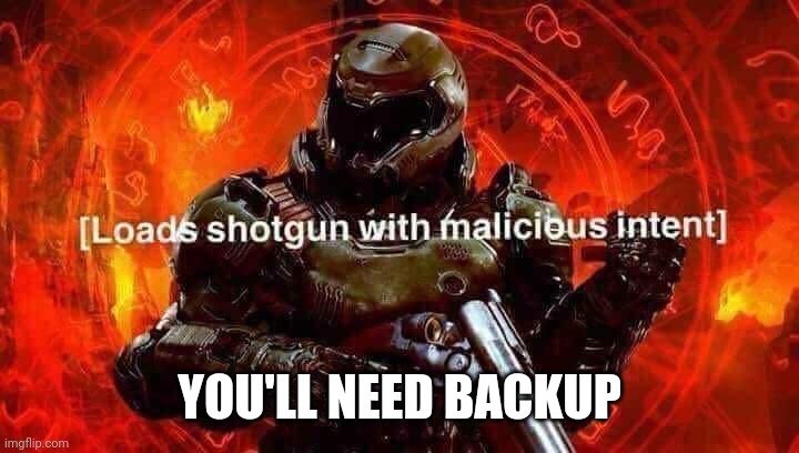 Loads shotgun with malicious intent | YOU'LL NEED BACKUP | image tagged in loads shotgun with malicious intent | made w/ Imgflip meme maker