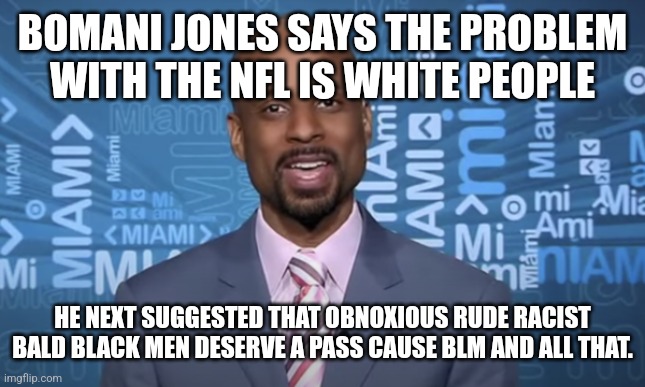 Racist Can't Be Black  Cause Black Idiots Can't be Racist or something... | BOMANI JONES SAYS THE PROBLEM WITH THE NFL IS WHITE PEOPLE; HE NEXT SUGGESTED THAT OBNOXIOUS RUDE RACIST BALD BLACK MEN DESERVE A PASS CAUSE BLM AND ALL THAT. | image tagged in idiots,that's racist,pathetic,nfl,sports | made w/ Imgflip meme maker