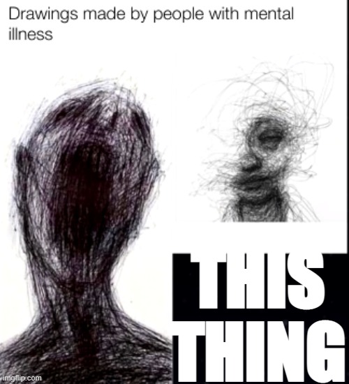 drawings made by people with mental illness | THIS THING | image tagged in drawings made by people with mental illness | made w/ Imgflip meme maker