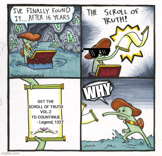 The Worst Scroll Of Truth | WHY; GET THE
SCROLL OF TRUTH VOL.2
TO COUNTINUE
         - Legend, 1327 | image tagged in memes,the scroll of truth | made w/ Imgflip meme maker