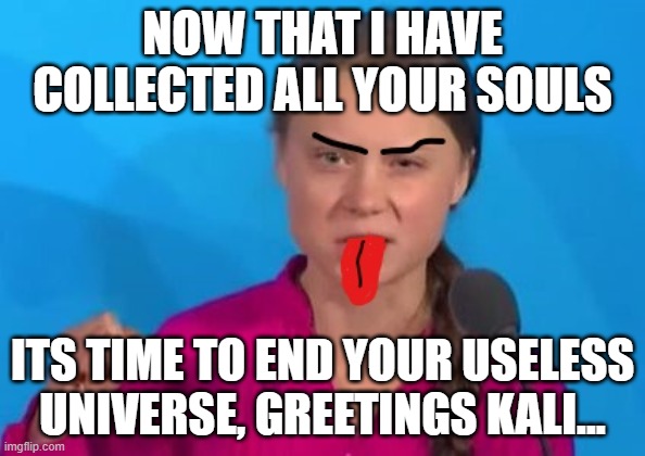 greta | NOW THAT I HAVE COLLECTED ALL YOUR SOULS; ITS TIME TO END YOUR USELESS UNIVERSE, GREETINGS KALI... | image tagged in greta thunberg | made w/ Imgflip meme maker