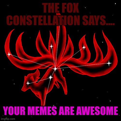 The fox constellation says... | THE FOX CONSTELLATION SAYS.... YOUR MEMES ARE AWESOME | image tagged in the fox constellation says | made w/ Imgflip meme maker