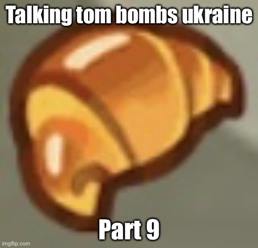 cros ant | Talking tom bombs ukraine; Part 9 | image tagged in cros ant | made w/ Imgflip meme maker