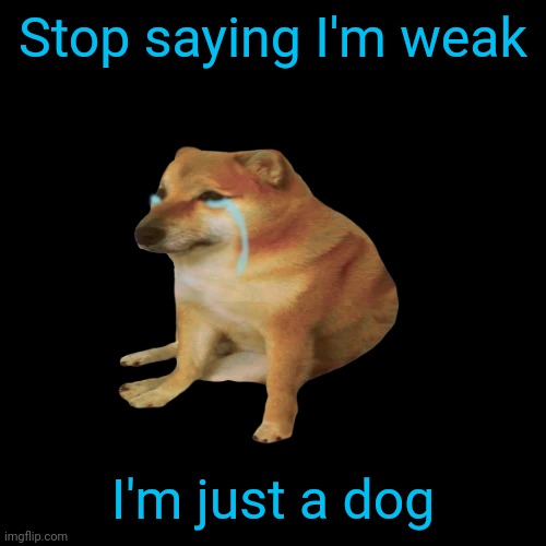 Cheems sad | Stop saying I'm weak; I'm just a dog | image tagged in cheems sad | made w/ Imgflip meme maker
