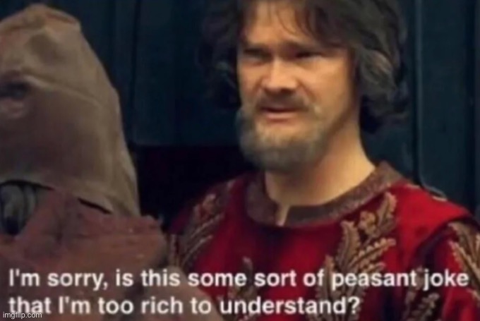 Peasant Joke I'm too rich to understand | image tagged in peasant joke i'm too rich to understand | made w/ Imgflip meme maker
