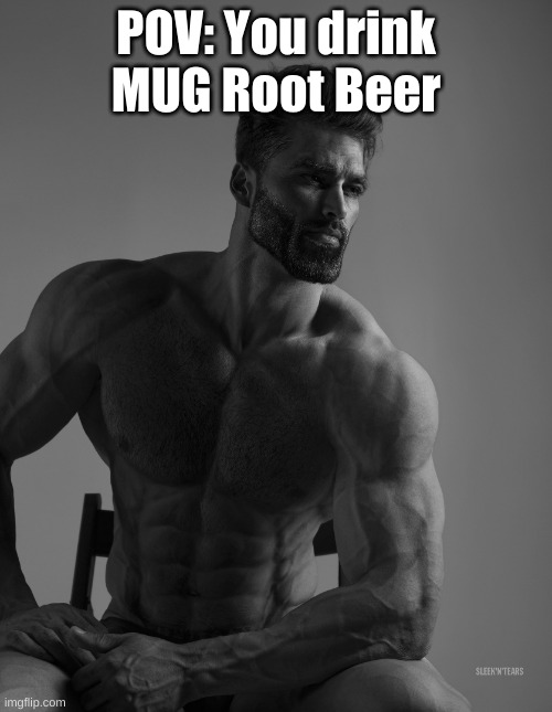 It's true | POV: You drink MUG Root Beer | image tagged in giga chad | made w/ Imgflip meme maker