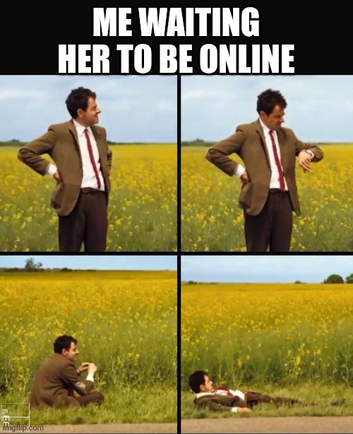 Waiting for her | ME WAITING HER TO BE ONLINE | image tagged in mr bean waiting | made w/ Imgflip meme maker