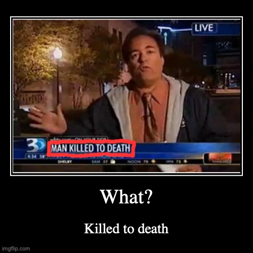 Person killed to death??? | image tagged in funny,demotivationals | made w/ Imgflip demotivational maker