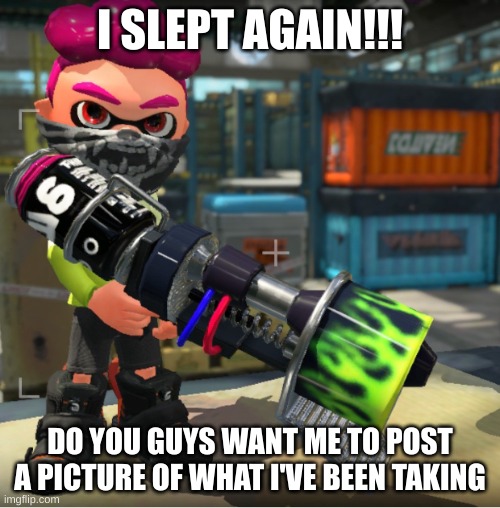 Bandit announcement template and Splatoon OC | I SLEPT AGAIN!!! DO YOU GUYS WANT ME TO POST A PICTURE OF WHAT I'VE BEEN TAKING | image tagged in bandit announcement template and splatoon oc | made w/ Imgflip meme maker