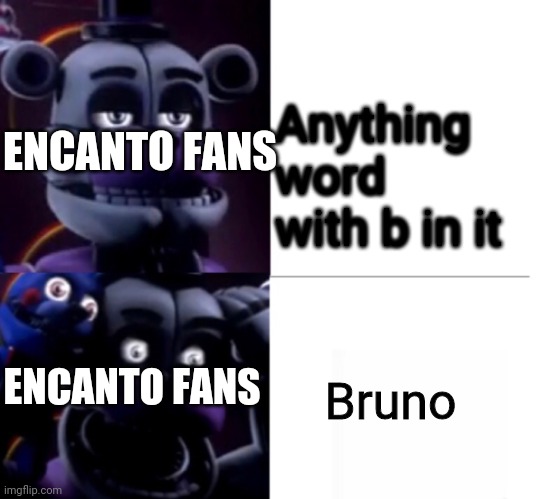 Anything word with b in it Bruno ENCANTO FANS ENCANTO FANS | image tagged in funtime freddy | made w/ Imgflip meme maker