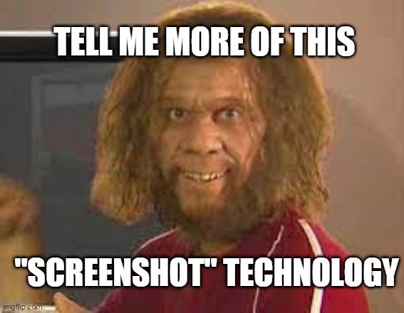 screencap | TELL ME MORE OF THIS; "SCREENSHOT" TECHNOLOGY | image tagged in computers,caveman | made w/ Imgflip meme maker