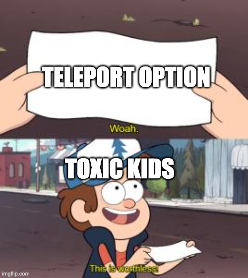 okay | TELEPORT OPTION; TOXIC KIDS | image tagged in woah this is worthless | made w/ Imgflip meme maker