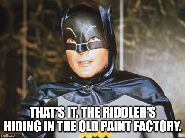 Batman-Adam West | THAT'S IT. THE RIDDLER'S HIDING IN THE OLD PAINT FACTORY. | image tagged in batman-adam west | made w/ Imgflip meme maker