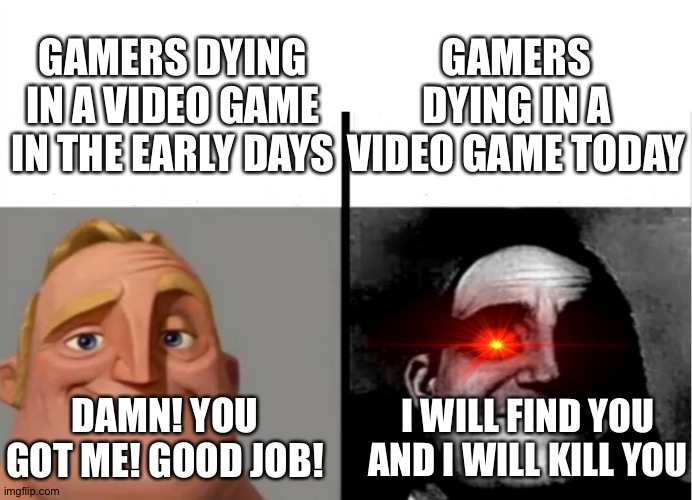 Gamers Then vs Gamers Now | GAMERS DYING IN A VIDEO GAME TODAY; GAMERS DYING IN A VIDEO GAME IN THE EARLY DAYS; DAMN! YOU GOT ME! GOOD JOB! I WILL FIND YOU AND I WILL KILL YOU | image tagged in teacher's copy | made w/ Imgflip meme maker