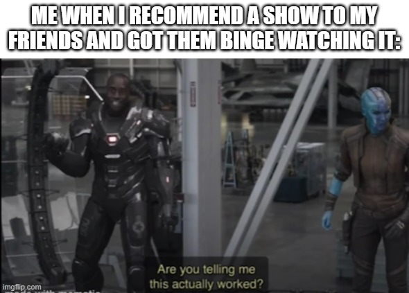 ME WHEN I RECOMMEND A SHOW TO MY FRIENDS AND GOT THEM BINGE WATCHING IT: | image tagged in binge watching,avengers endgame,avengers endgame template | made w/ Imgflip meme maker