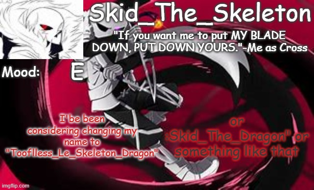 Thoughts? | E; or :Skid_The_Dragon" or something like that; I'be been considering changing my name to "Tooflless_Le_Skeleton_Dragon" | image tagged in skid's cross temp | made w/ Imgflip meme maker
