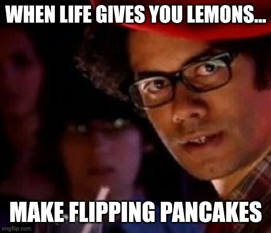 Lemon and sugar pancakes | WHEN LIFE GIVES YOU LEMONS... MAKE FLIPPING PANCAKES | image tagged in moss it crowd birthday,pancake,pancakes,when life gives you lemons | made w/ Imgflip meme maker