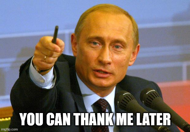 Good Guy Putin Meme | YOU CAN THANK ME LATER | image tagged in memes,good guy putin | made w/ Imgflip meme maker