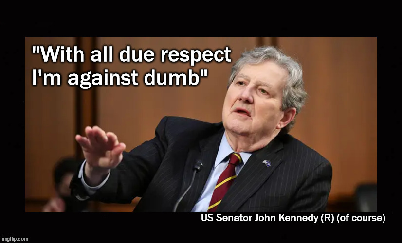 I'm against dumb | image tagged in senator john kennedy,wisdom | made w/ Imgflip meme maker
