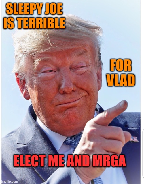 Make Russia Great Again | SLEEPY JOE IS TERRIBLE; FOR VLAD; ELECT ME AND MRGA | image tagged in trump pointing | made w/ Imgflip meme maker