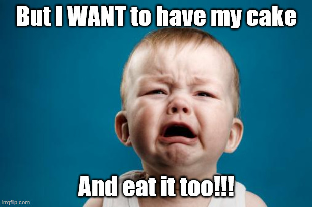 crybaby | But I WANT to have my cake And eat it too!!! | image tagged in crybaby | made w/ Imgflip meme maker