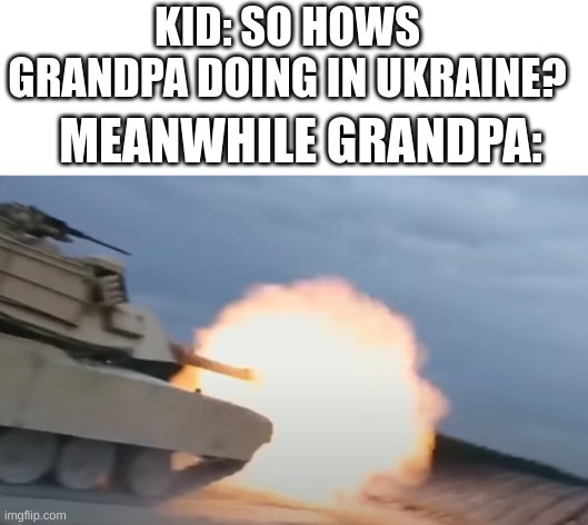that one famer | KID: SO HOWS GRANDPA DOING IN UKRAINE? MEANWHILE GRANDPA: | image tagged in tank,shooting | made w/ Imgflip meme maker