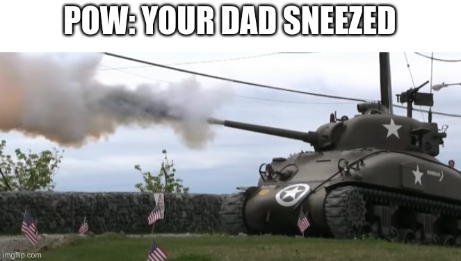 hmmm | POW: YOUR DAD SNEEZED | image tagged in tank,smoke,sneeze | made w/ Imgflip meme maker