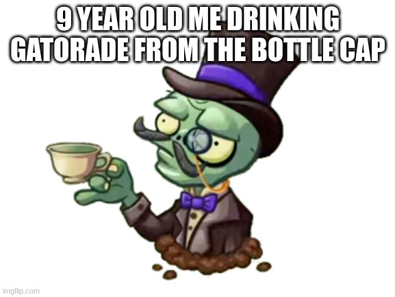 feeling bri'ish |  9 YEAR OLD ME DRINKING GATORADE FROM THE BOTTLE CAP | image tagged in bri'ish,pvz,blankwhite | made w/ Imgflip meme maker