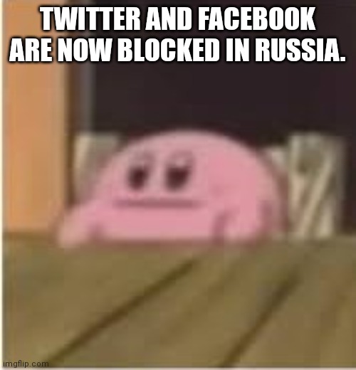 This is kind of a good thing, isn't it? | TWITTER AND FACEBOOK ARE NOW BLOCKED IN RUSSIA. | image tagged in kirby,twitter,facebook,russia,vladimir putin,memes | made w/ Imgflip meme maker