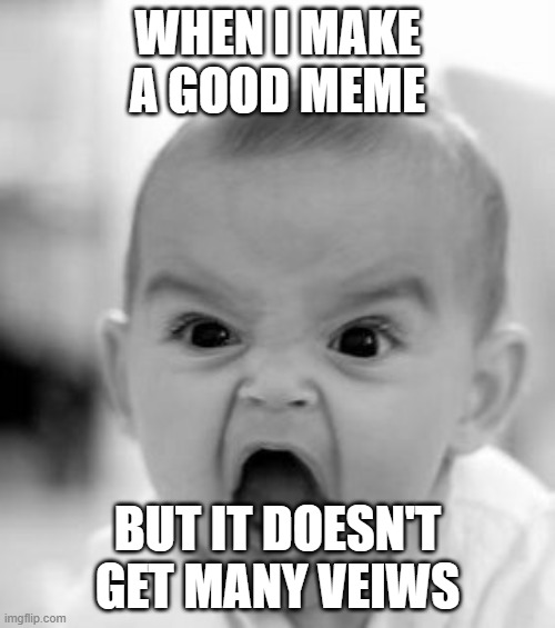 Angry Baby | WHEN I MAKE A GOOD MEME; BUT IT DOESN'T GET MANY VEIWS | image tagged in memes,angry baby | made w/ Imgflip meme maker