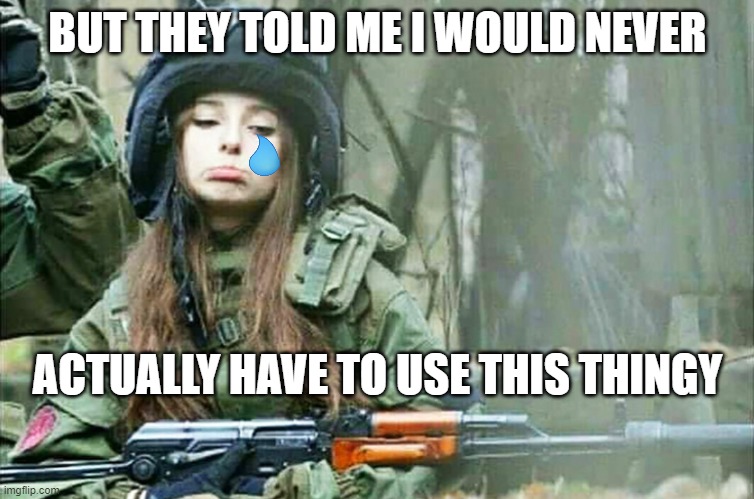 Sad AK Girl | BUT THEY TOLD ME I WOULD NEVER; ACTUALLY HAVE TO USE THIS THINGY | image tagged in sad ak girl | made w/ Imgflip meme maker