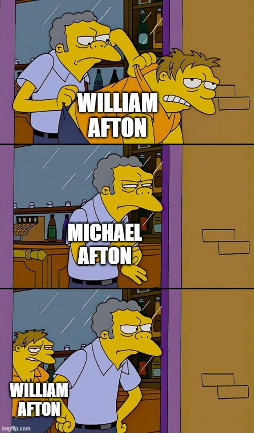 Moe throws Barney | WILLIAM AFTON; MICHAEL AFTON; WILLIAM AFTON | image tagged in moe throws barney | made w/ Imgflip meme maker