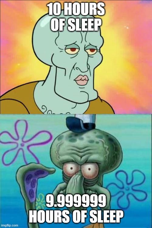 Squidward | 10 HOURS OF SLEEP; 9.999999 HOURS OF SLEEP | image tagged in memes,squidward | made w/ Imgflip meme maker