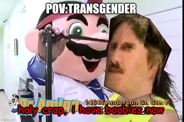 Holy crap, i have boobies now | POV:TRANSGENDER | image tagged in holy crap i have boobies now | made w/ Imgflip meme maker