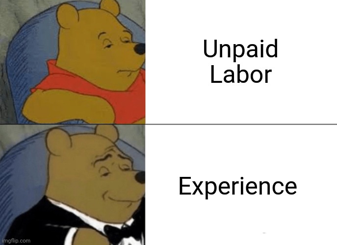 Corporations | Unpaid Labor; Experience | image tagged in memes,tuxedo winnie the pooh | made w/ Imgflip meme maker