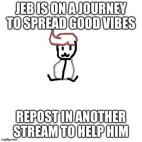 Help jeb go everywhere on the internet | image tagged in not mine,post this everywhere,you have 2 repost at least once,hello,i'm bored,pls send food | made w/ Imgflip meme maker