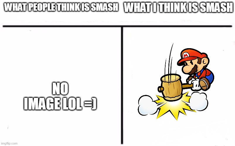 Good title | WHAT I THINK IS SMASH; WHAT PEOPLE THINK IS SMASH; NO IMAGE LOL =) | made w/ Imgflip meme maker